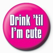Badge DRINK 'TIL I'M CUTE
