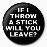 Badge IF I THROW A STICK WILL YO